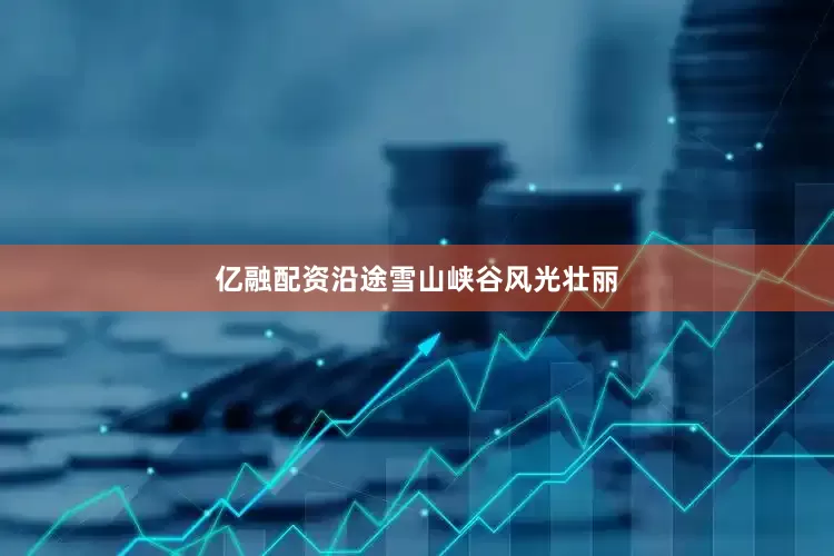 亿融配资沿途雪山峡谷风光壮丽