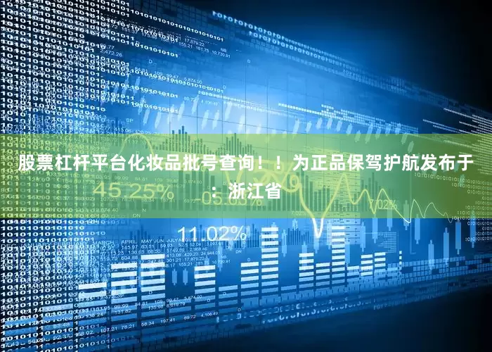 股票杠杆平台化妆品批号查询！！为正品保驾护航发布于：浙江省