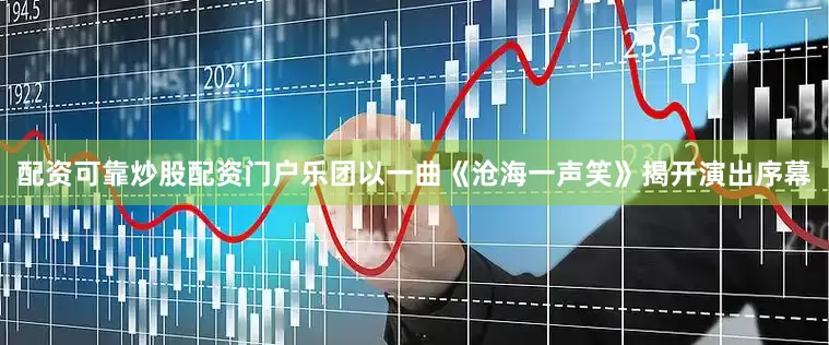 配资可靠炒股配资门户乐团以一曲《沧海一声笑》揭开演出序幕