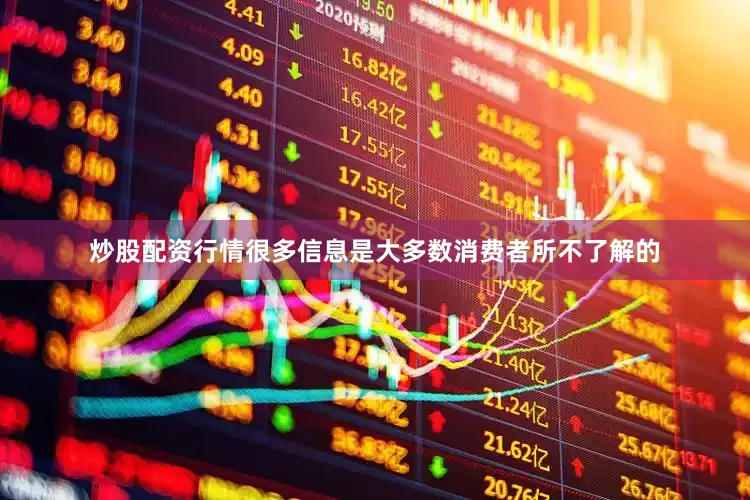 炒股配资行情很多信息是大多数消费者所不了解的