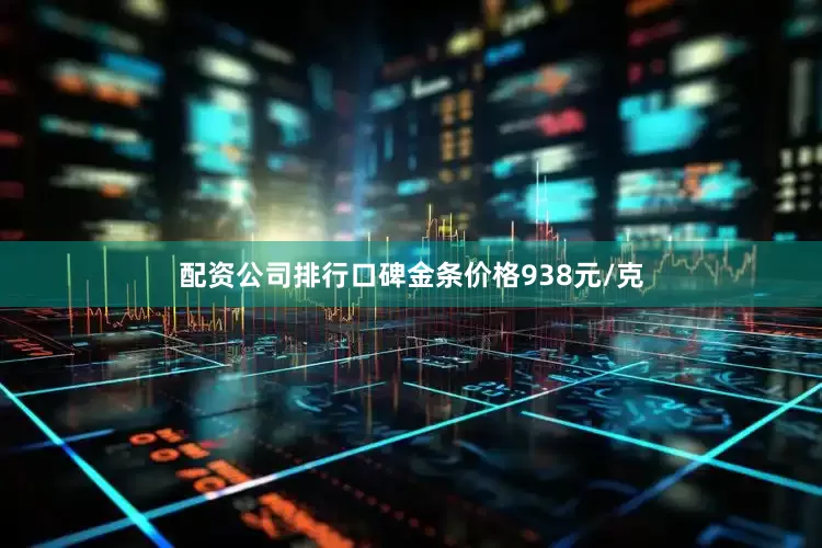 配资公司排行口碑金条价格938元/克