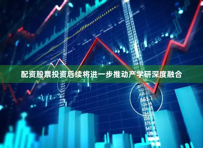 配资股票投资后续将进一步推动产学研深度融合