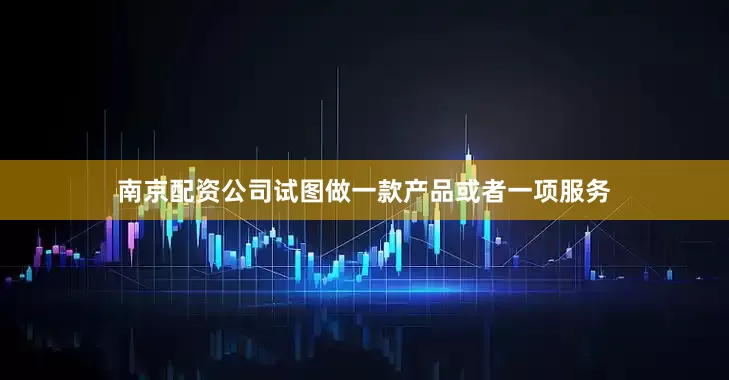 南京配资公司试图做一款产品或者一项服务