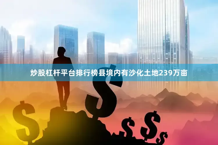 炒股杠杆平台排行榜县境内有沙化土地239万亩