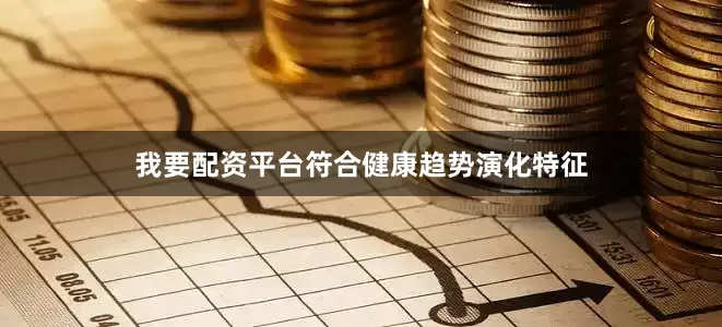 我要配资平台符合健康趋势演化特征