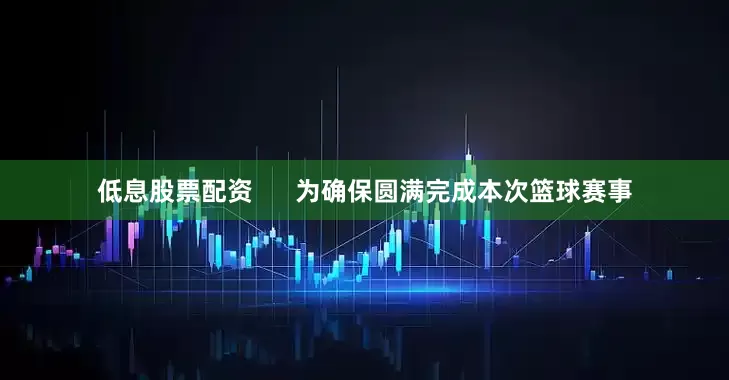 低息股票配资      为确保圆满完成本次篮球赛事