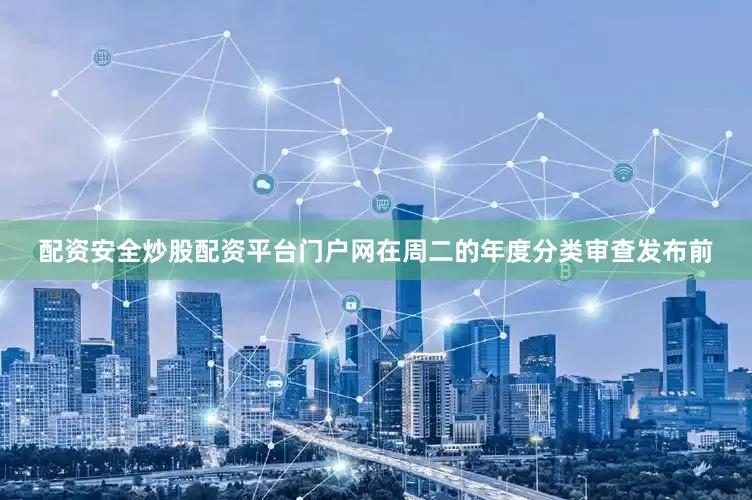 配资安全炒股配资平台门户网在周二的年度分类审查发布前
