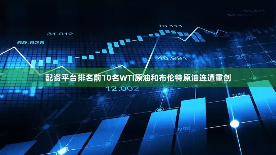 配资平台排名前10名WTI原油和布伦特原油连遭重创