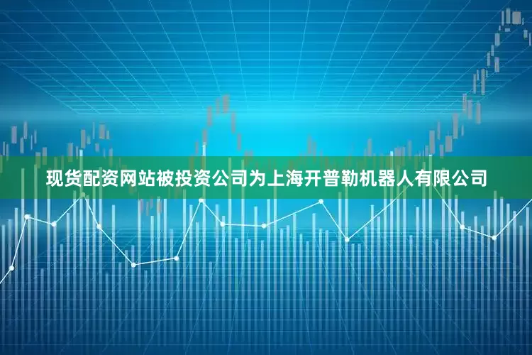 现货配资网站被投资公司为上海开普勒机器人有限公司