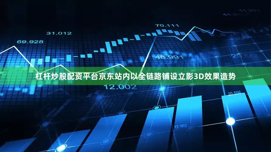 杠杆炒股配资平台京东站内以全链路铺设立影3D效果造势