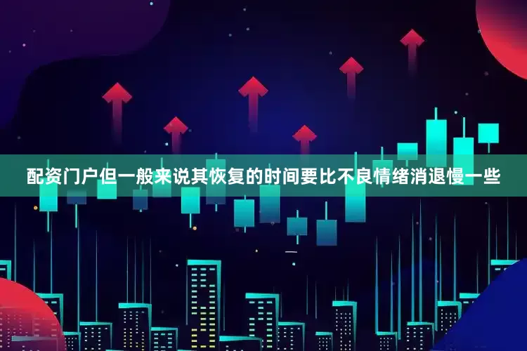 配资门户但一般来说其恢复的时间要比不良情绪消退慢一些