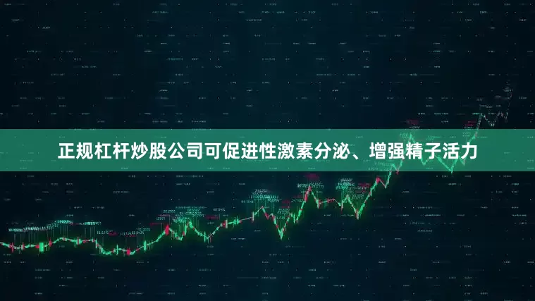 正规杠杆炒股公司可促进性激素分泌、增强精子活力