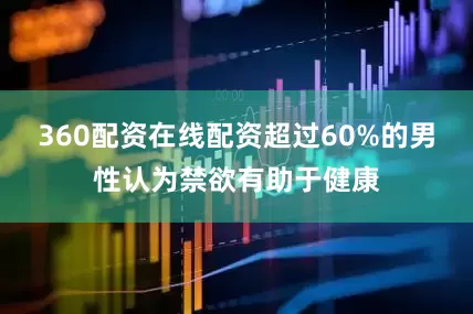 360配资在线配资超过60%的男性认为禁欲有助于健康