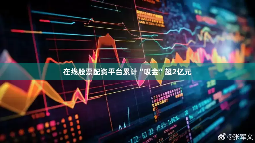 在线股票配资平台累计“吸金”超2亿元