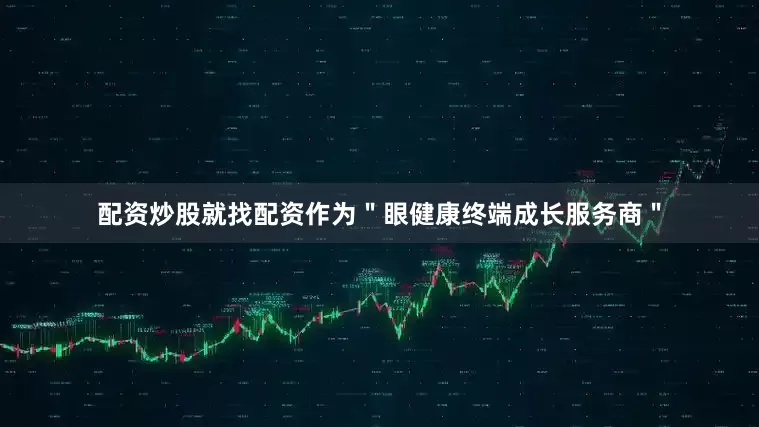 配资炒股就找配资作为＂眼健康终端成长服务商＂