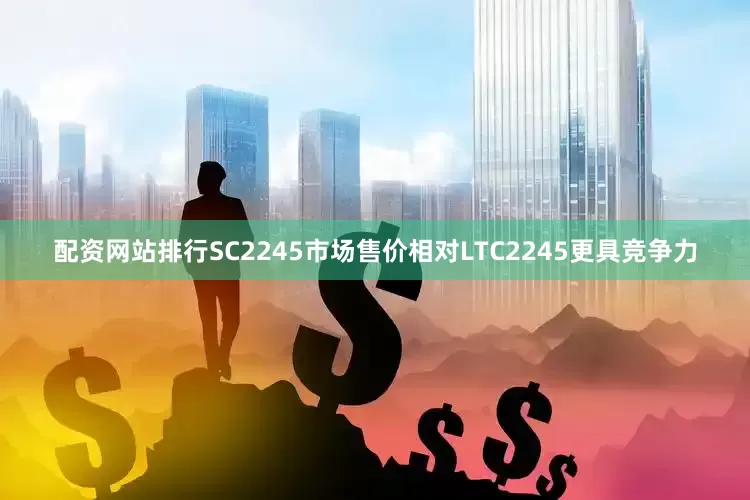 配资网站排行SC2245市场售价相对LTC2245更具竞争力