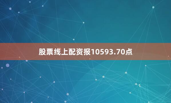 股票线上配资报10593.70点