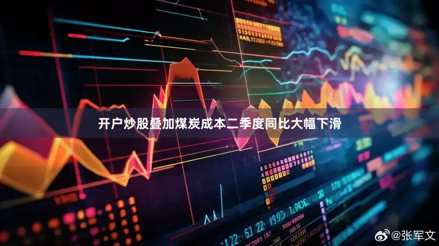 开户炒股叠加煤炭成本二季度同比大幅下滑
