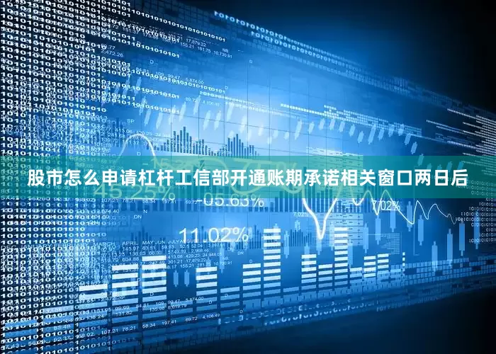 股市怎么申请杠杆工信部开通账期承诺相关窗口两日后