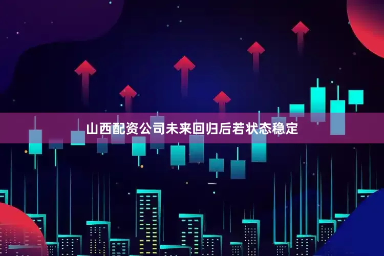 山西配资公司未来回归后若状态稳定
