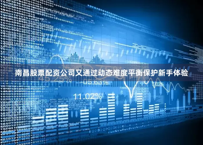 南昌股票配资公司又通过动态难度平衡保护新手体验