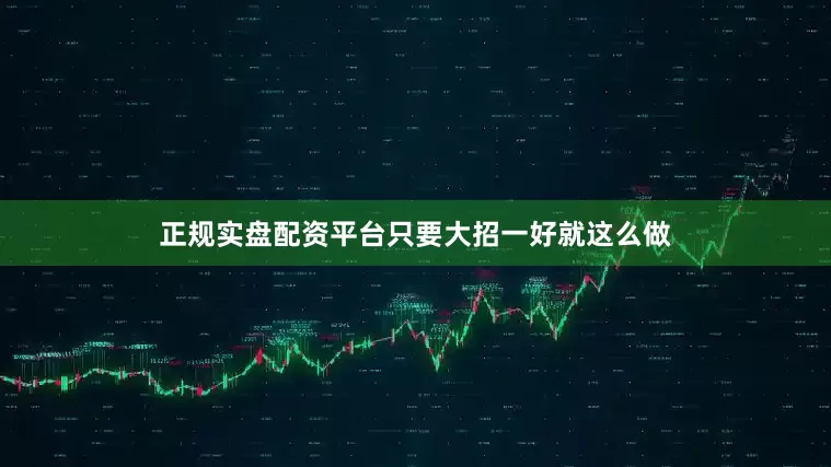 正规实盘配资平台只要大招一好就这么做
