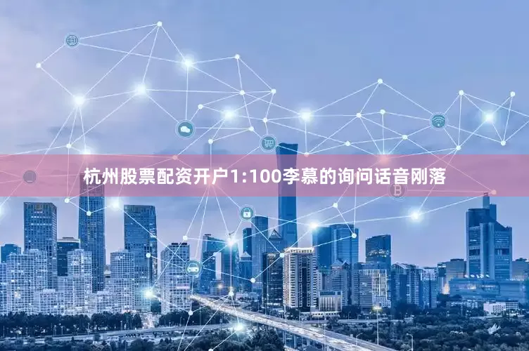 杭州股票配资开户1:100李慕的询问话音刚落