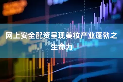网上安全配资呈现美妆产业蓬勃之生命力