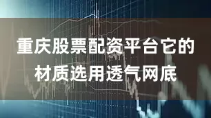 重庆股票配资平台它的材质选用透气网底