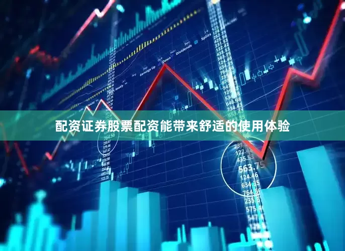 配资证券股票配资能带来舒适的使用体验