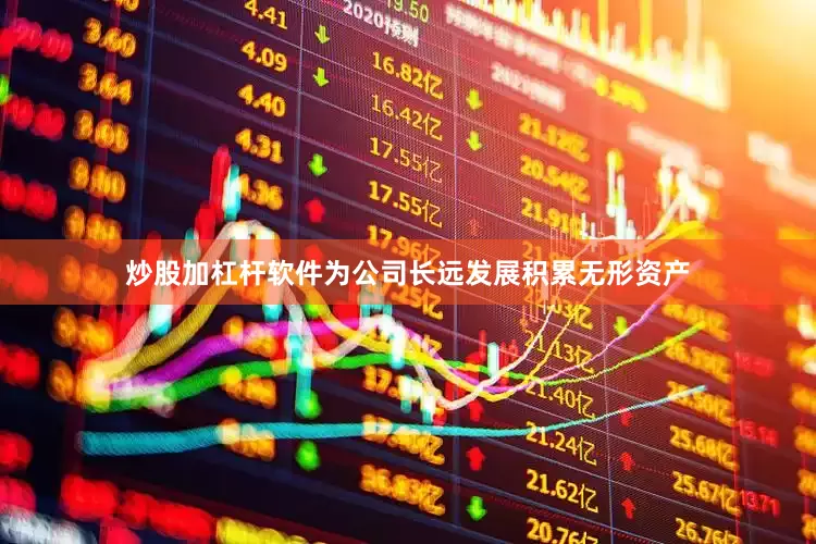 炒股加杠杆软件为公司长远发展积累无形资产