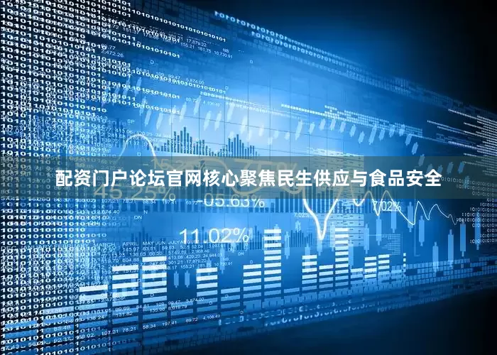 配资门户论坛官网核心聚焦民生供应与食品安全