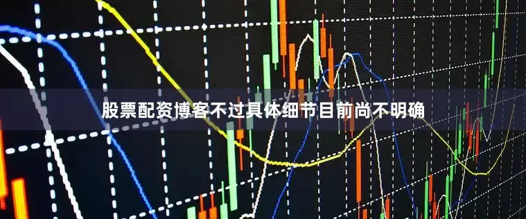 股票配资博客不过具体细节目前尚不明确