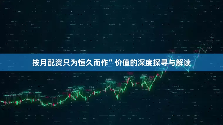 按月配资只为恒久而作”价值的深度探寻与解读
