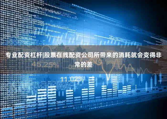 专业配资杠杆|股票在线配资公司所带来的消耗就会变得非常的差
