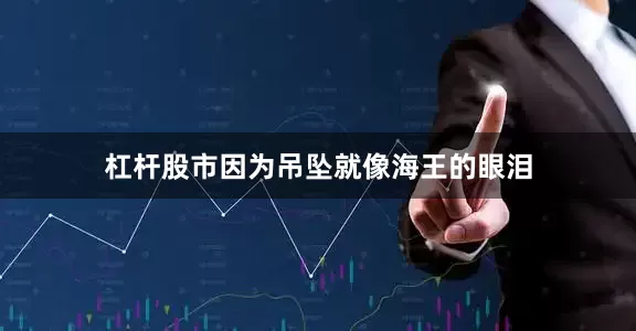 杠杆股市因为吊坠就像海王的眼泪
