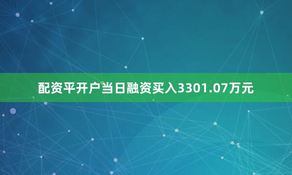 配资平开户当日融资买入3301.07万元