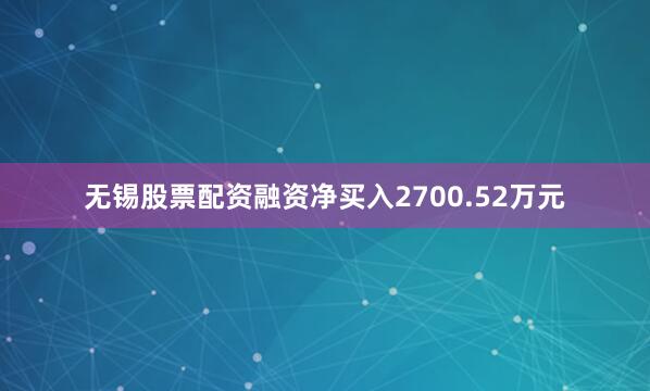 无锡股票配资融资净买入2700.52万元