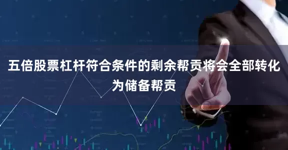 五倍股票杠杆符合条件的剩余帮贡将会全部转化为储备帮贡