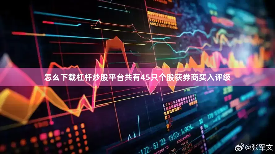 怎么下载杠杆炒股平台共有45只个股获券商买入评级