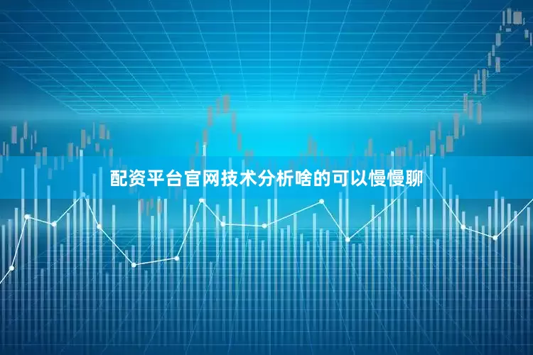 配资平台官网技术分析啥的可以慢慢聊