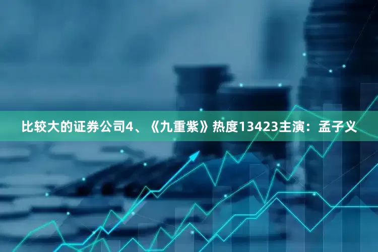 比较大的证券公司4、《九重紫》热度13423主演：孟子义