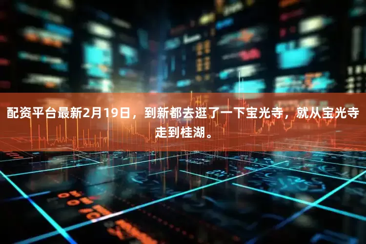 配资平台最新2月19日，到新都去逛了一下宝光寺，就从宝光寺走到桂湖。