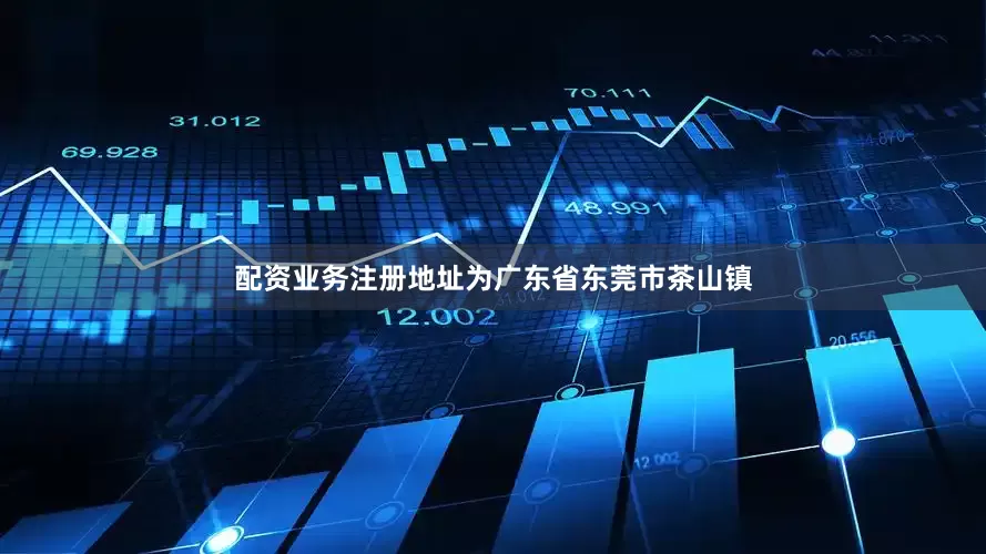 配资业务注册地址为广东省东莞市茶山镇