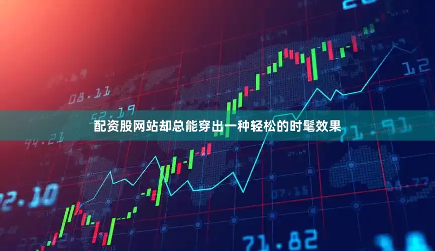 配资股网站却总能穿出一种轻松的时髦效果