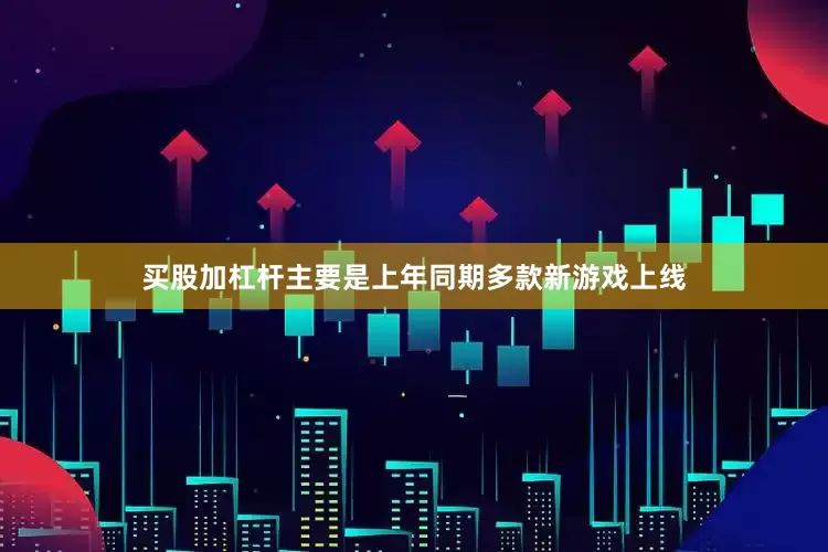 买股加杠杆主要是上年同期多款新游戏上线