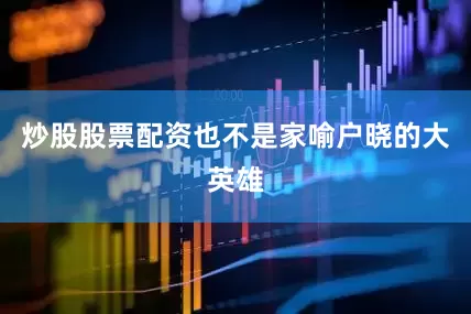 炒股股票配资也不是家喻户晓的大英雄