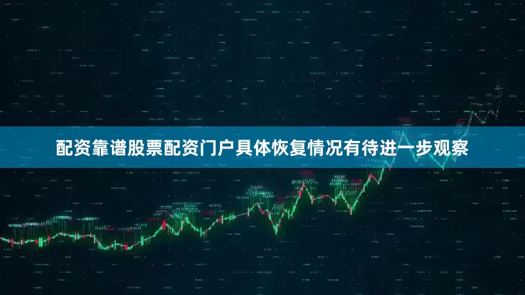 配资靠谱股票配资门户具体恢复情况有待进一步观察