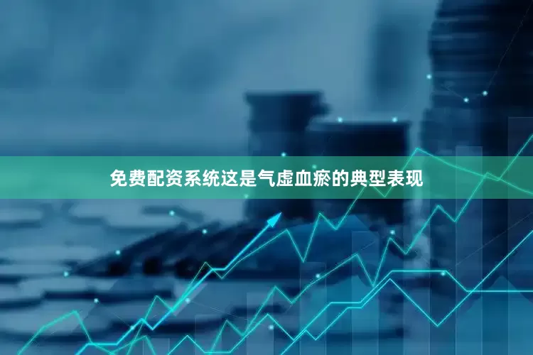 免费配资系统这是气虚血瘀的典型表现
