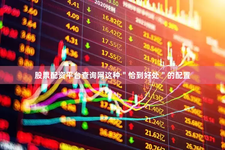 股票配资平台查询网这种＂恰到好处＂的配置